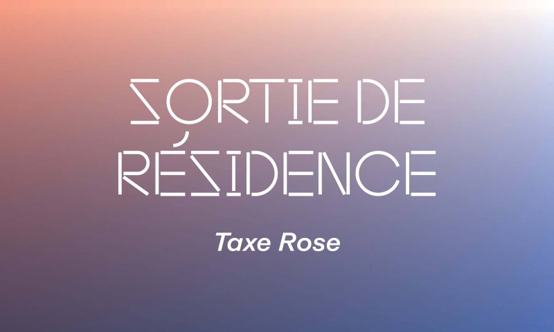 Sortie de résidence : Taxe Rose