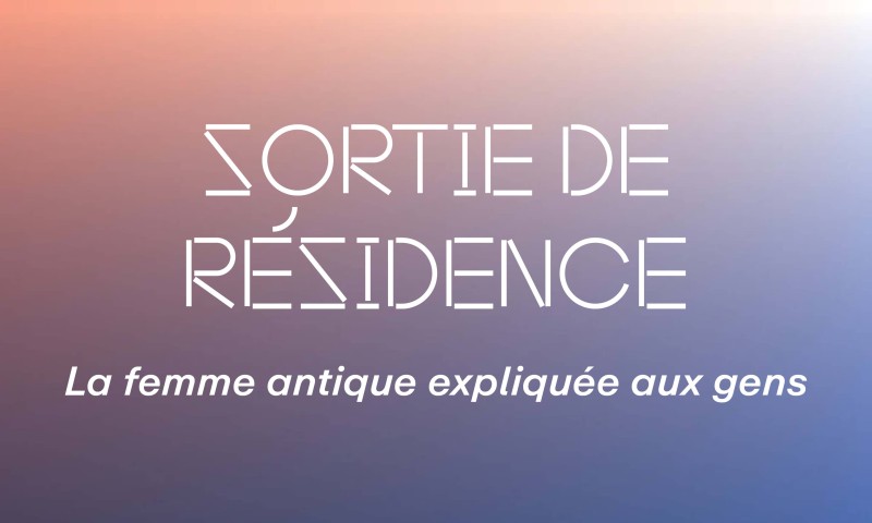 Sortie de résidence : La femme Antique expliquée aux gens